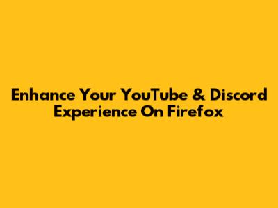 Enhance Your YouTube & Discord Experience On Firefox