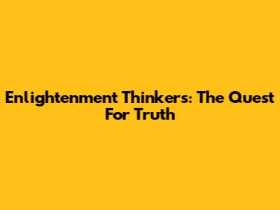 Enlightenment Thinkers: The Quest For Truth