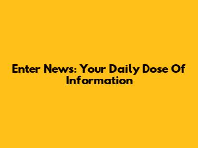 Enter News: Your Daily Dose Of Information