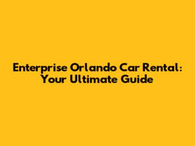 Enterprise Orlando Car Rental: Your Ultimate Guide