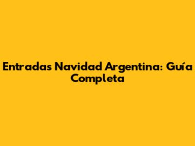 Entradas Navidad Argentina: Guía Completa