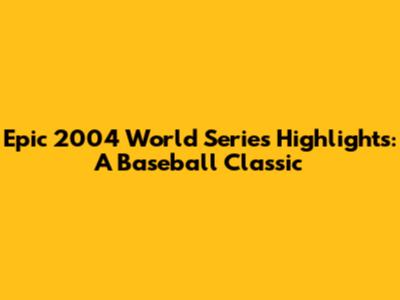 Epic 2004 World Series Highlights: A Baseball Classic