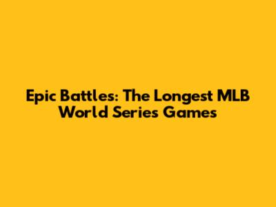 Epic Battles: The Longest MLB World Series Games