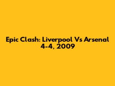Epic Clash: Liverpool Vs Arsenal 4-4, 2009