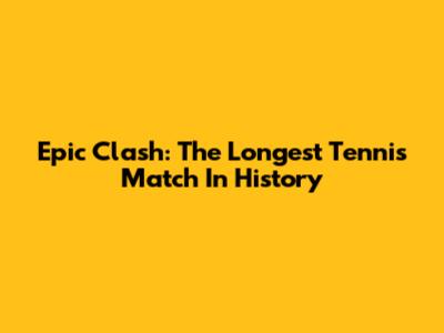 Epic Clash: The Longest Tennis Match In History