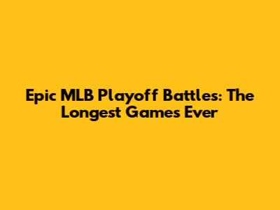 Epic MLB Playoff Battles: The Longest Games Ever