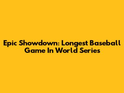 Epic Showdown: Longest Baseball Game In World Series