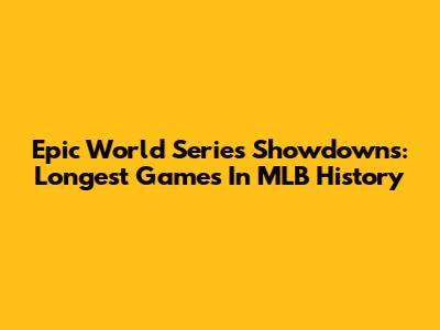 Epic World Series Showdowns: Longest Games In MLB History