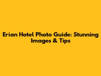 Erian Hotel Photo Guide: Stunning Images & Tips