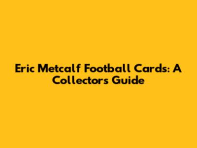Eric Metcalf Football Cards: A Collector's Guide