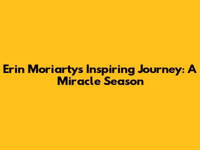 Erin Moriarty's Inspiring Journey: A Miracle Season