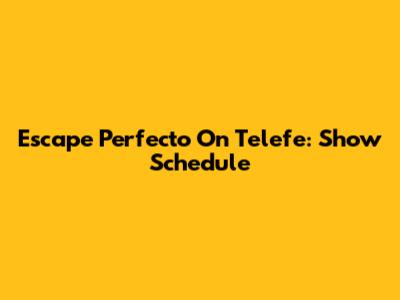Escape Perfecto On Telefe: Show Schedule