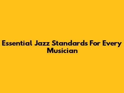Essential Jazz Standards For Every Musician