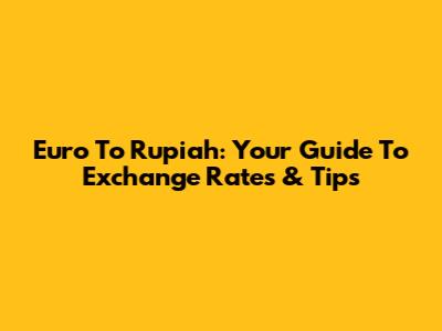 Euro To Rupiah: Your Guide To Exchange Rates & Tips