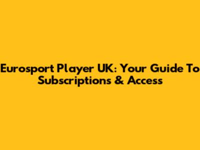 Eurosport Player UK: Your Guide To Subscriptions & Access