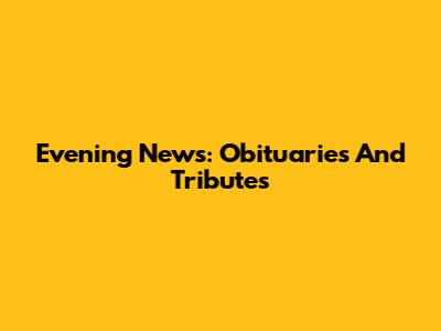 Evening News: Obituaries And Tributes
