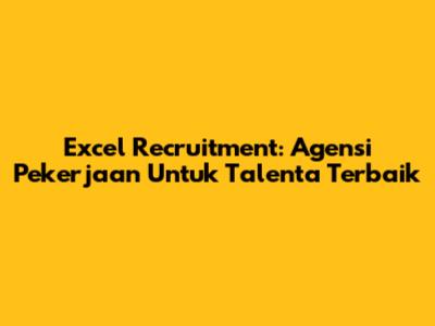Excel Recruitment: Agensi Pekerjaan Untuk Talenta Terbaik