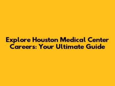 Explore Houston Medical Center Careers: Your Ultimate Guide