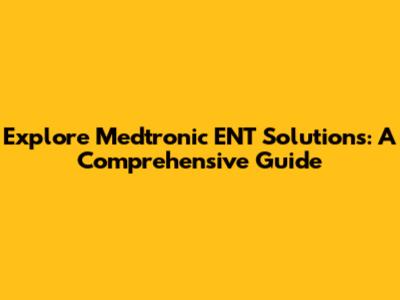 Explore Medtronic ENT Solutions: A Comprehensive Guide