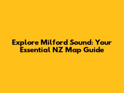 Explore Milford Sound: Your Essential NZ Map Guide