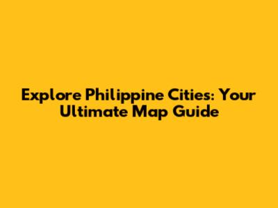 Explore Philippine Cities: Your Ultimate Map Guide