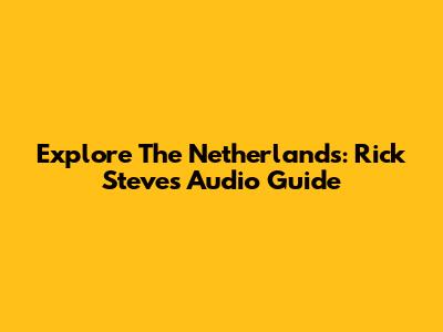 Explore The Netherlands: Rick Steves Audio Guide