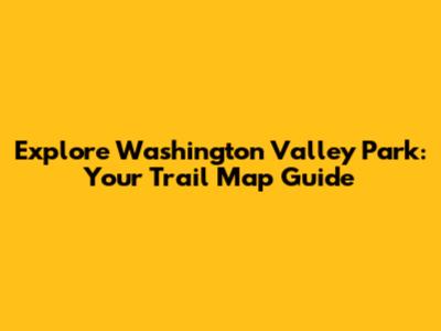 Explore Washington Valley Park: Your Trail Map Guide