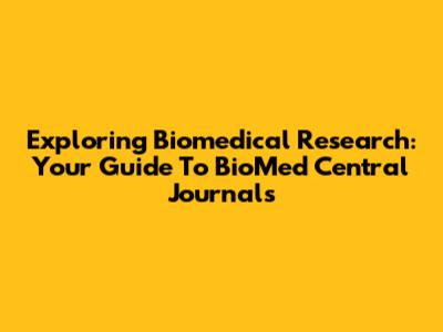 Exploring Biomedical Research: Your Guide To BioMed Central Journals
