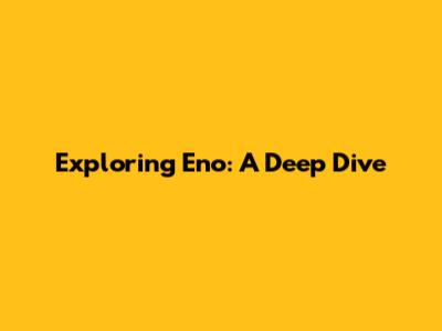 Exploring Eno: A Deep Dive