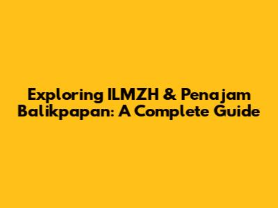 Exploring ILMZH & Penajam Balikpapan: A Complete Guide