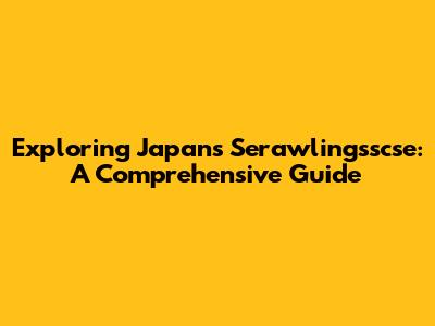 Exploring Japan's Serawlingsscse: A Comprehensive Guide