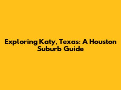 Exploring Katy, Texas: A Houston Suburb Guide