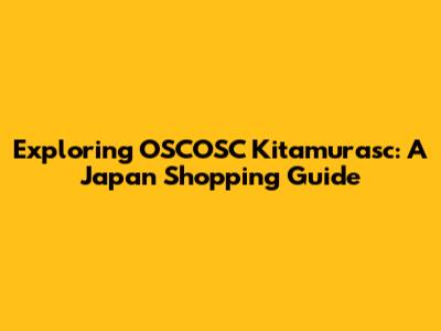Exploring OSCOSC Kitamurasc: A Japan Shopping Guide