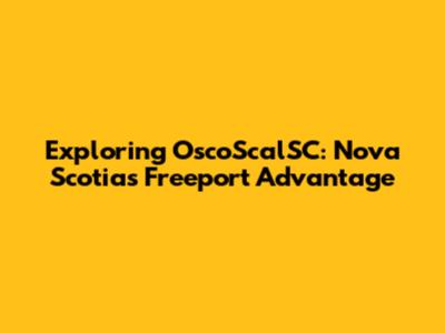 Exploring OscoScalSC: Nova Scotia's Freeport Advantage