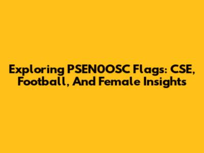 Exploring PSEN0OSC Flags: CSE, Football, And Female Insights