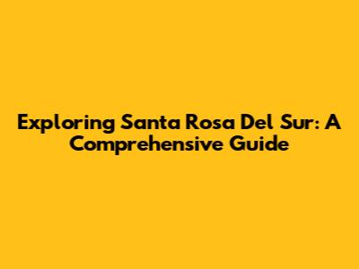 Exploring Santa Rosa Del Sur: A Comprehensive Guide
