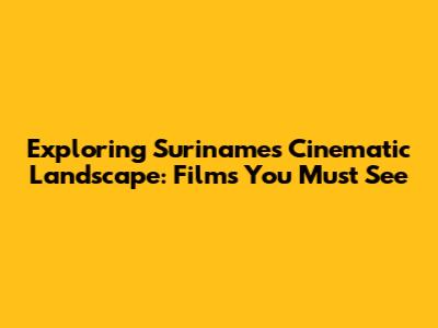 Exploring Suriname's Cinematic Landscape: Films You Must See