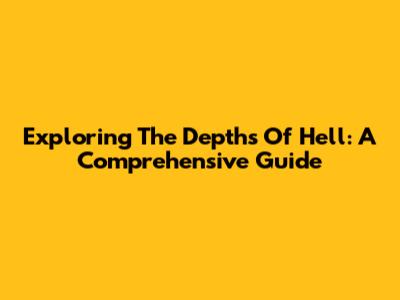 Exploring The Depths Of Hell: A Comprehensive Guide