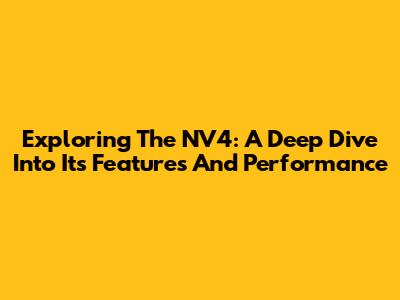 Exploring The NV4: A Deep Dive Into Its Features And Performance
