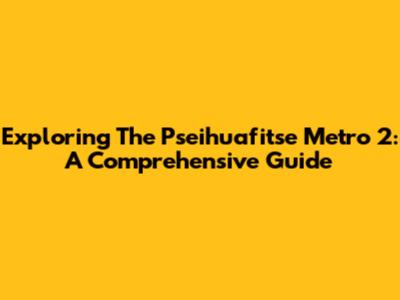 Exploring The Pseihuafitse Metro 2: A Comprehensive Guide
