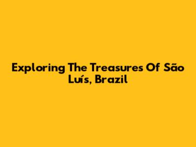 Exploring The Treasures Of São Luís, Brazil