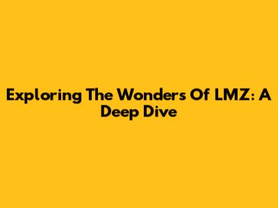 Exploring The Wonders Of LMZ: A Deep Dive