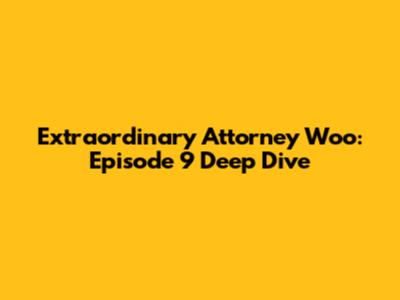 Extraordinary Attorney Woo: Episode 9 Deep Dive