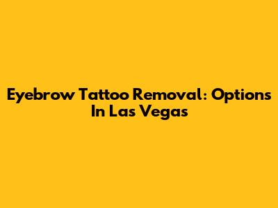 Eyebrow Tattoo Removal: Options In Las Vegas