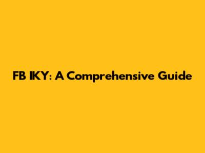 FB IKY: A Comprehensive Guide