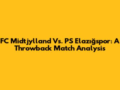 FC Midtjylland Vs. PS Elazığspor: A Throwback Match Analysis
