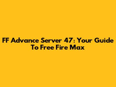 FF Advance Server 47: Your Guide To Free Fire Max