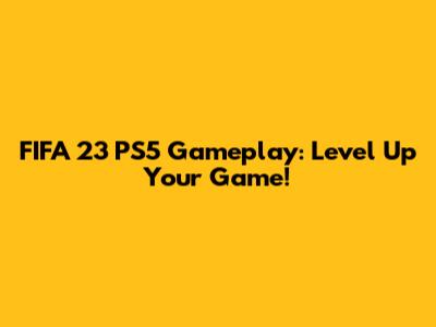 FIFA 23 PS5 Gameplay: Level Up Your Game!