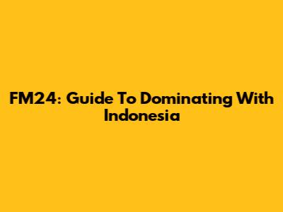 FM24: Guide To Dominating With Indonesia