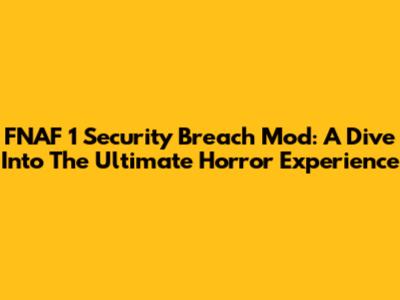 FNAF 1 Security Breach Mod: A Dive Into The Ultimate Horror Experience